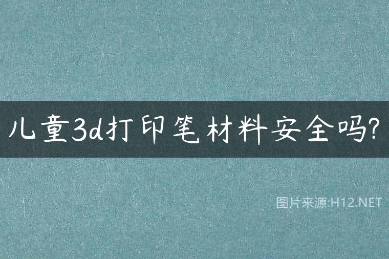 儿童3d打印笔材料安全吗?
