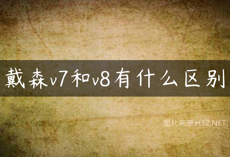 戴森v7和v8有什么区别
