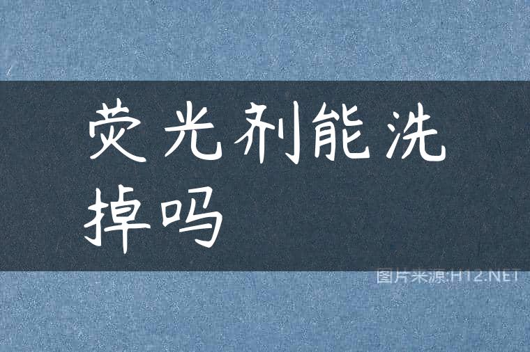 荧光剂能洗掉吗