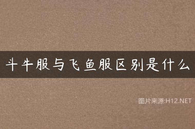斗牛服与飞鱼服区别是什么