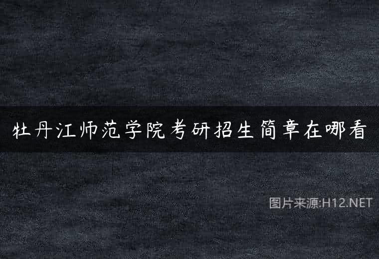 牡丹江师范学院考研招生简章在哪看