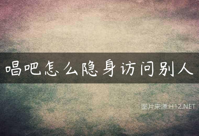 唱吧怎么隐身访问别人