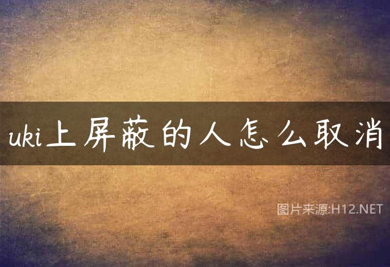 uki上屏蔽的人怎么取消
