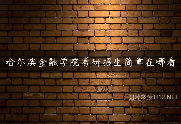 哈尔滨金融学院考研招生简章在哪看