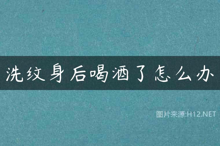 洗纹身后喝酒了怎么办