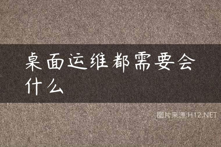 桌面运维都需要会什么
