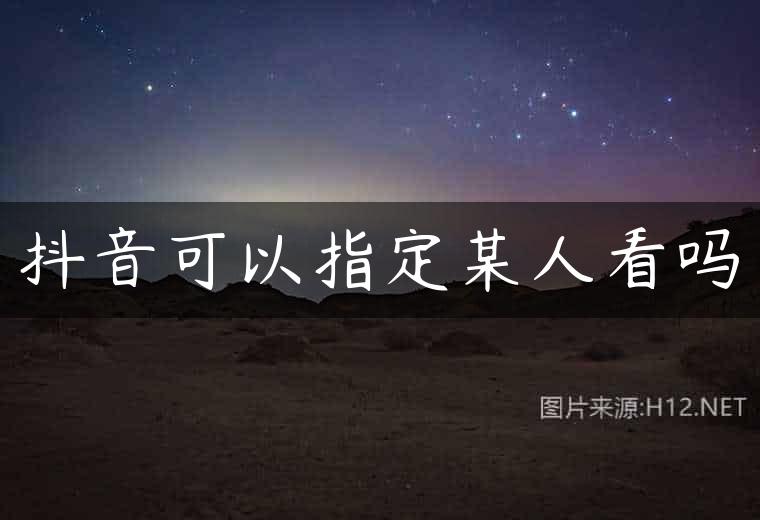 抖音可以指定某人看吗