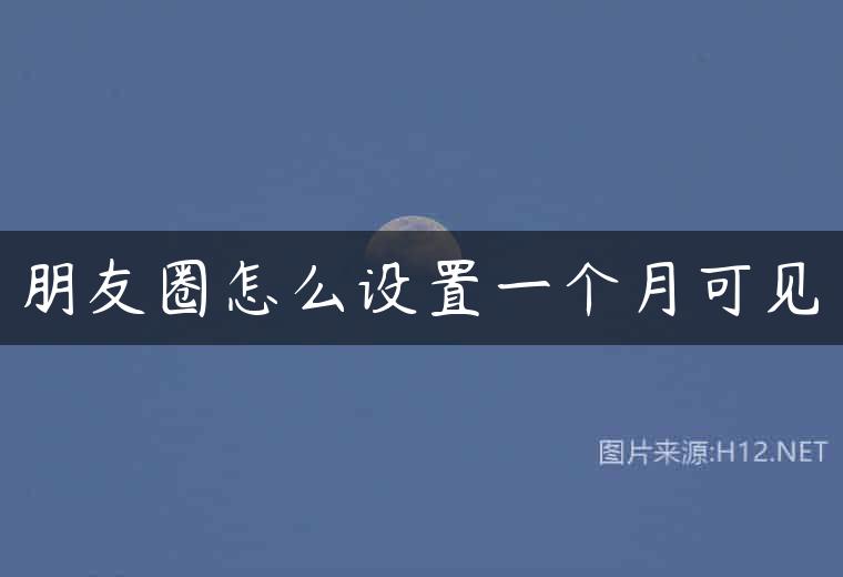 朋友圈怎么设置一个月可见