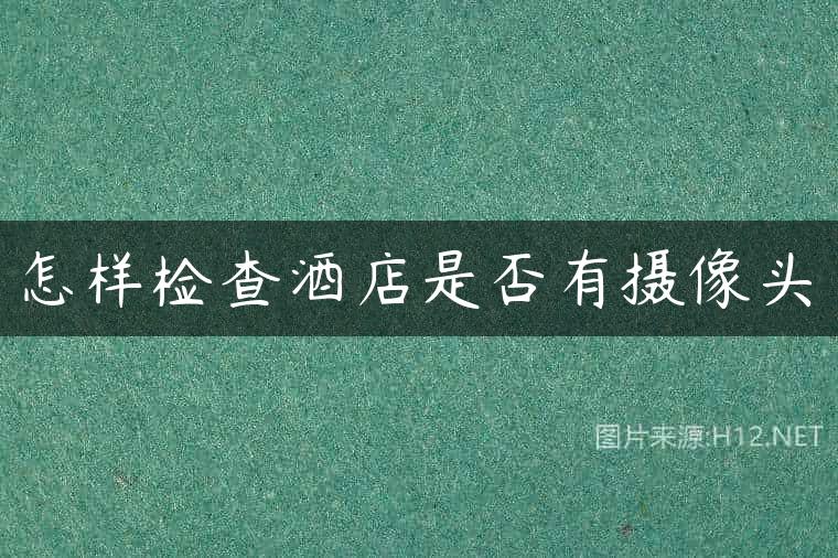 怎样检查酒店是否有摄像头