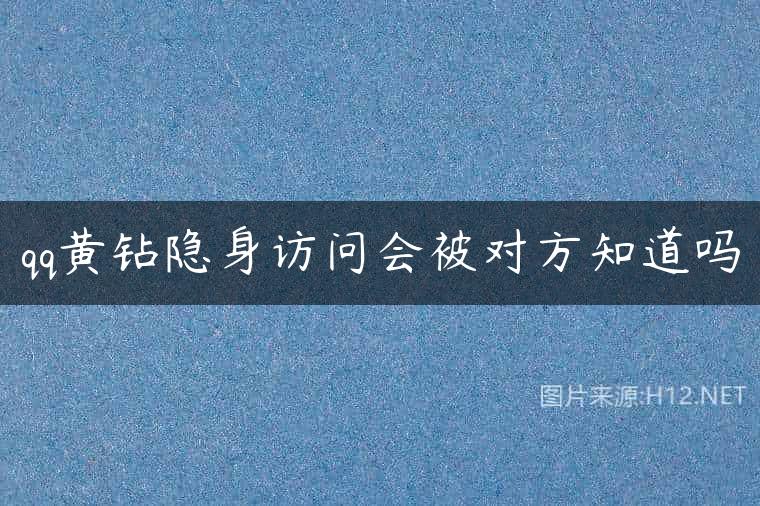 qq黄钻隐身访问会被对方知道吗