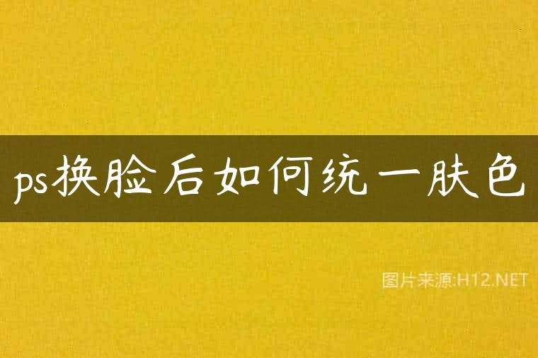 ps换脸后如何统一肤色