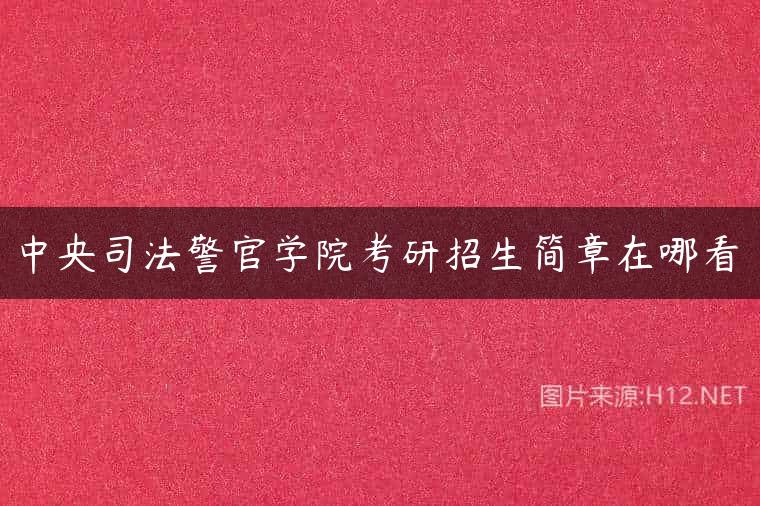 中央司法警官学院考研招生简章在哪看
