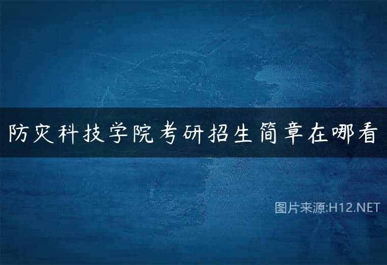 防灾科技学院考研招生简章在哪看