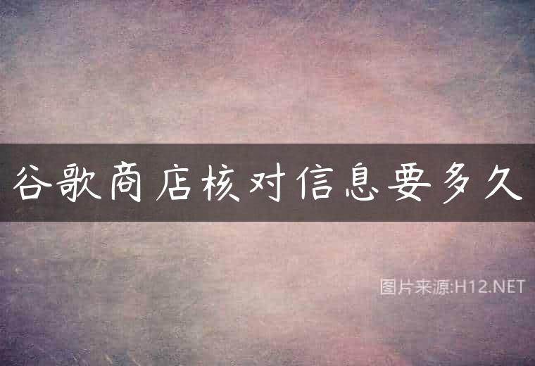 谷歌商店核对信息要多久
