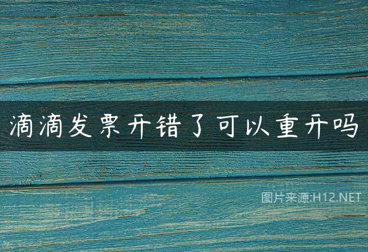 滴滴发票开错了可以重开吗