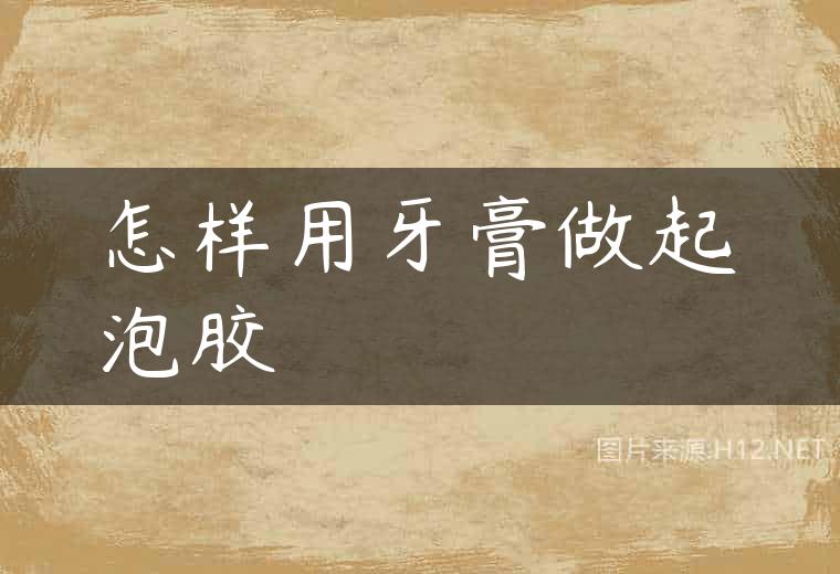 怎样用牙膏做起泡胶