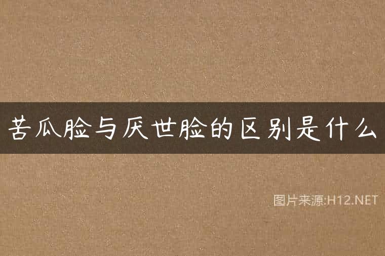 苦瓜脸与厌世脸的区别是什么
