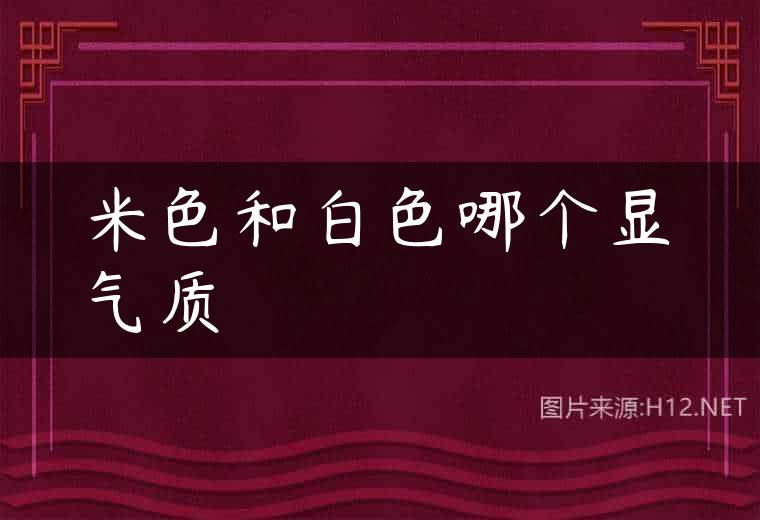 米色和白色哪个显气质