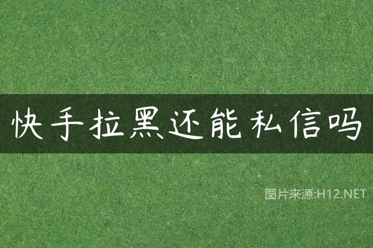 快手拉黑还能私信吗