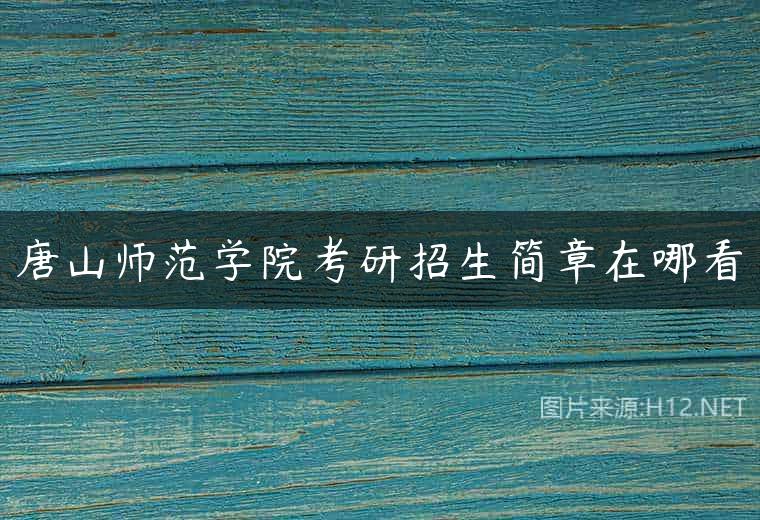唐山师范学院考研招生简章在哪看
