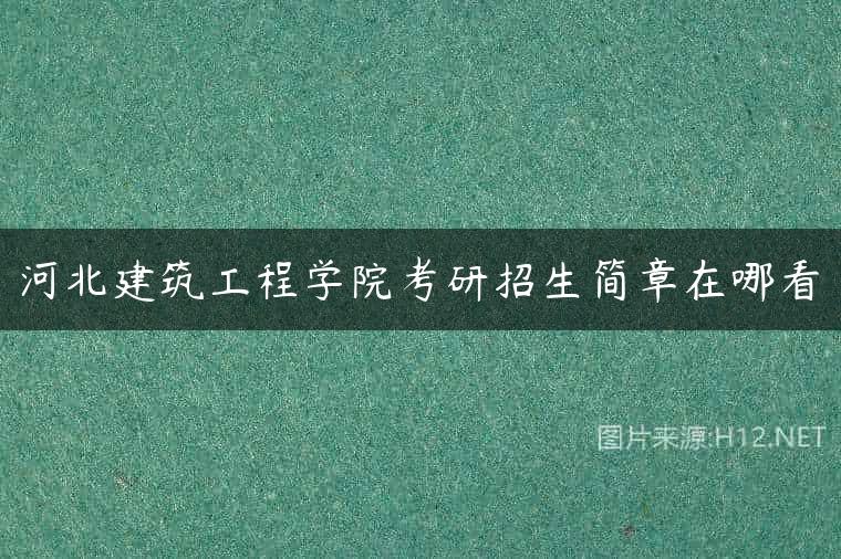 河北建筑工程学院考研招生简章在哪看