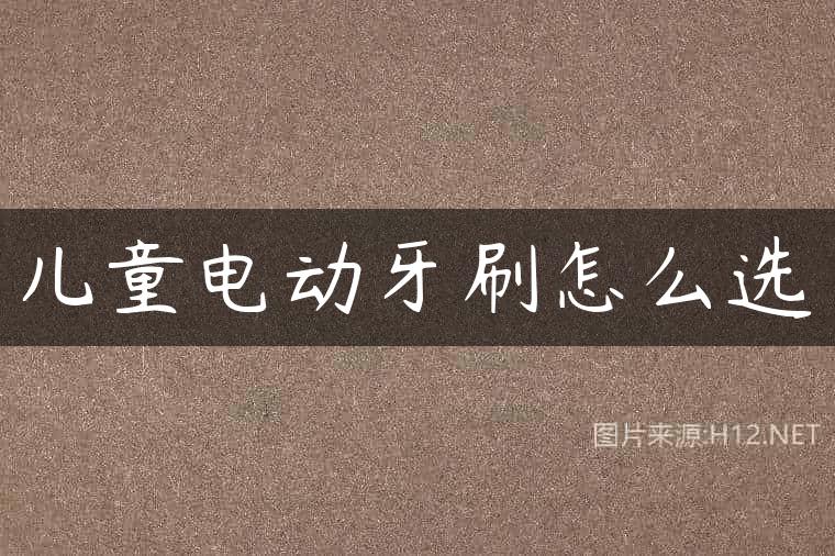 儿童电动牙刷怎么选