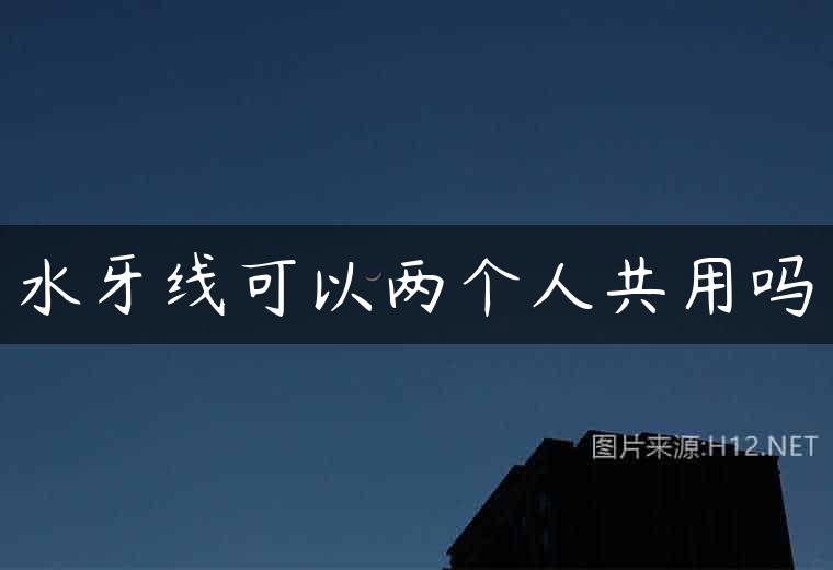 水牙线可以两个人共用吗