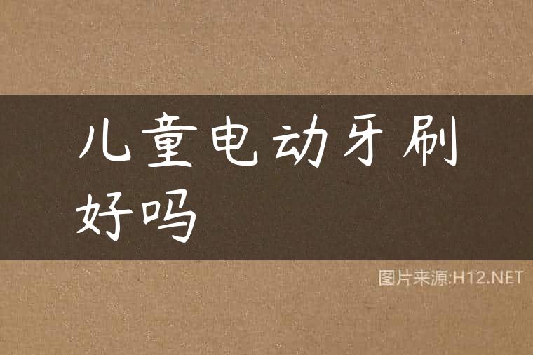 儿童电动牙刷好吗