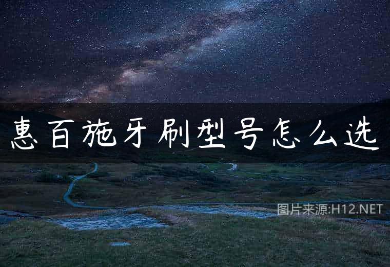 惠百施牙刷型号怎么选