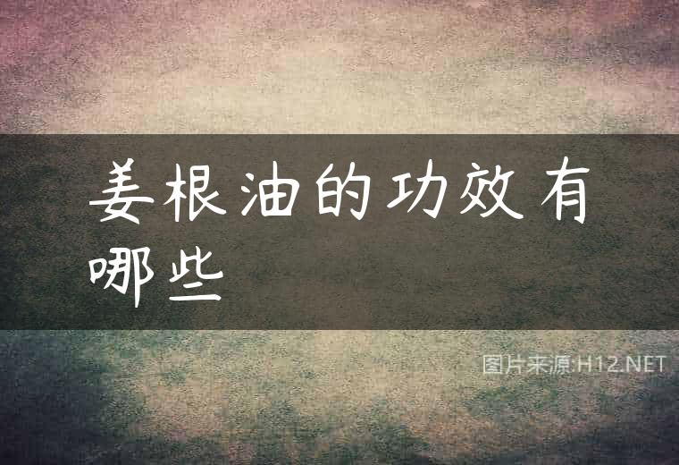 姜根油的功效有哪些
