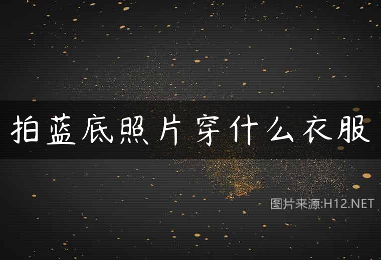 拍蓝底照片穿什么衣服