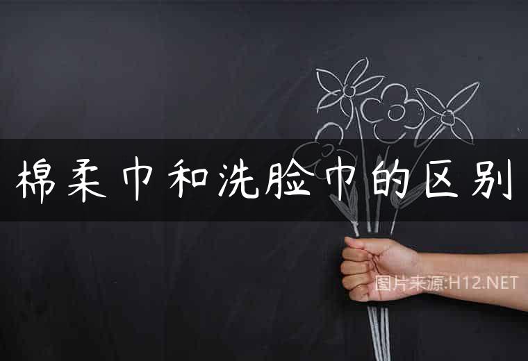 棉柔巾和洗脸巾的区别
