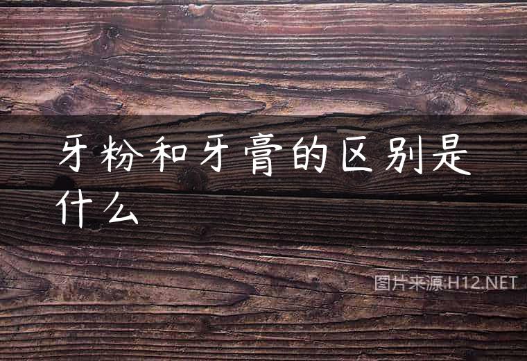 牙粉和牙膏的区别是什么