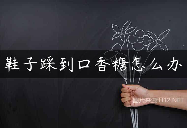 鞋子踩到口香糖怎么办