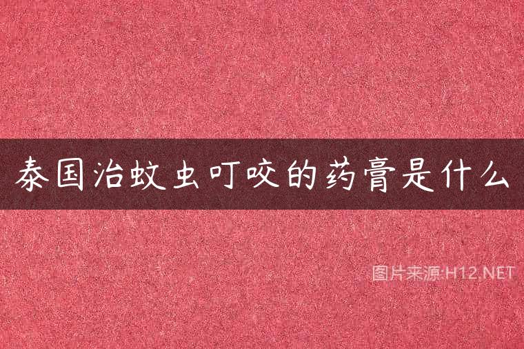 泰国治蚊虫叮咬的药膏是什么
