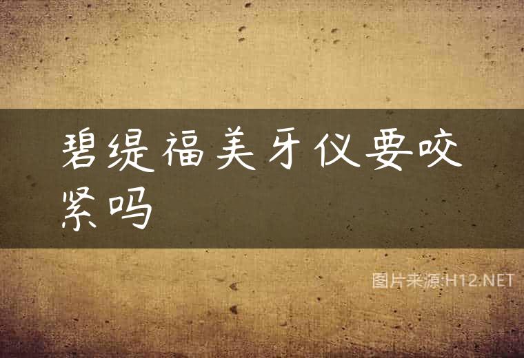 碧缇福美牙仪要咬紧吗
