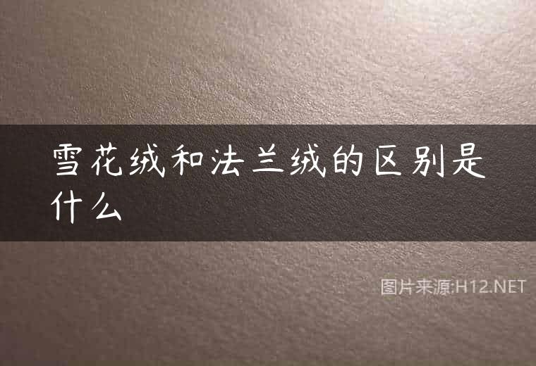 雪花绒和法兰绒的区别是什么