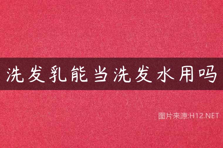 洗发乳能当洗发水用吗