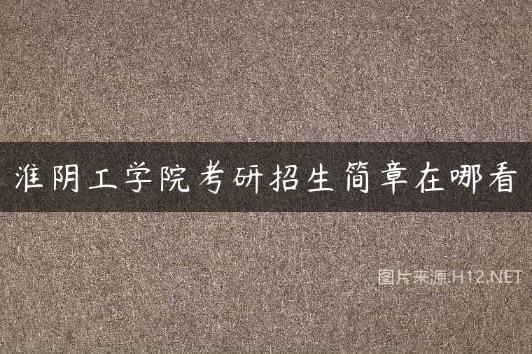淮阴工学院考研招生简章在哪看