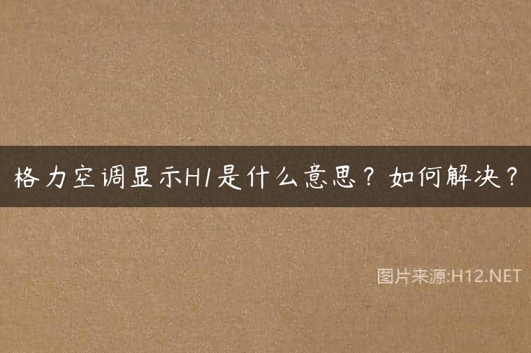格力空调显示H1是什么意思？如何解决？