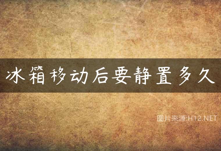 冰箱移动后要静置多久