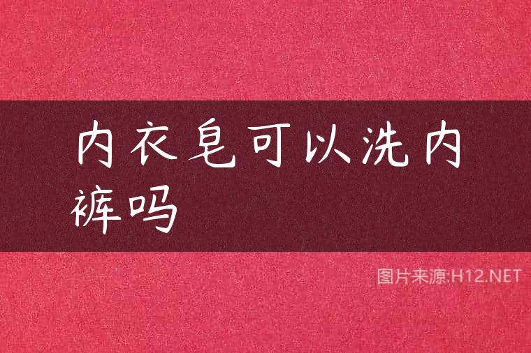 内衣皂可以洗内裤吗