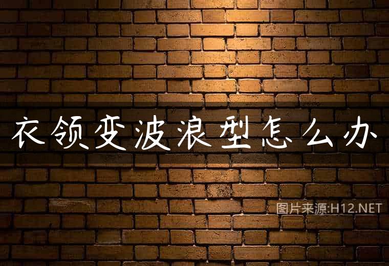 衣领变波浪型怎么办