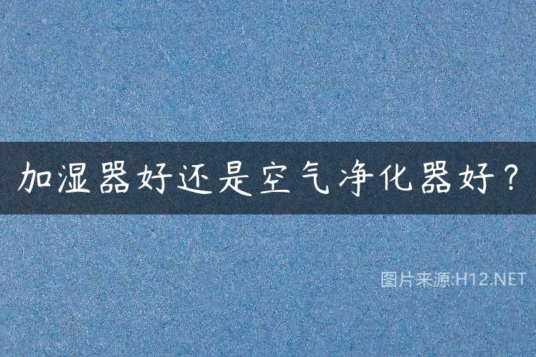 加湿器好还是空气净化器好？