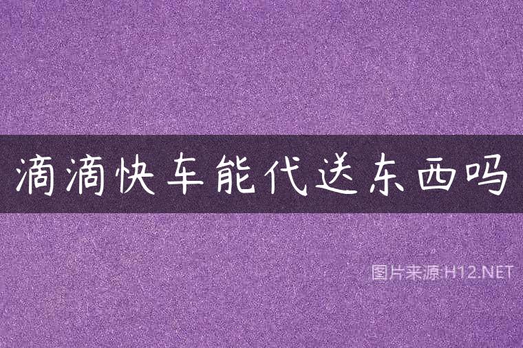 滴滴快车能代送东西吗
