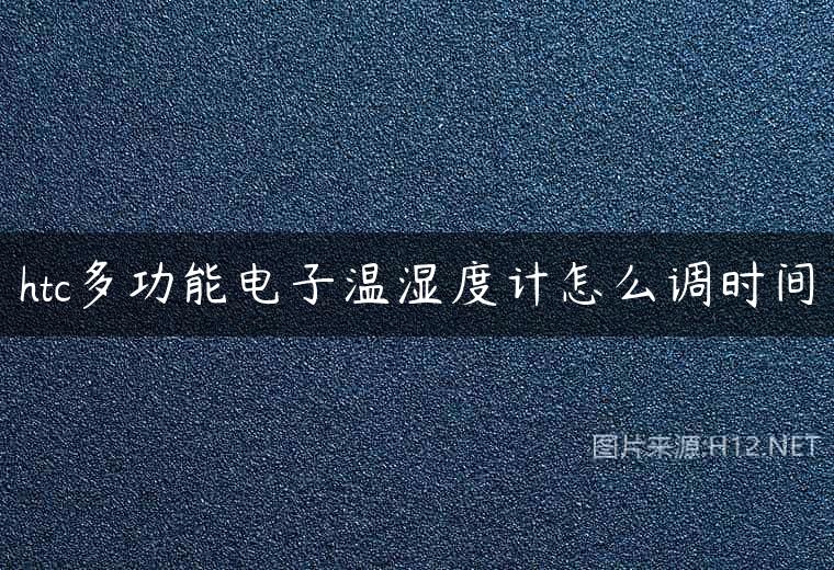 htc多功能电子温湿度计怎么调时间