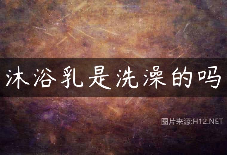 沐浴乳是洗澡的吗