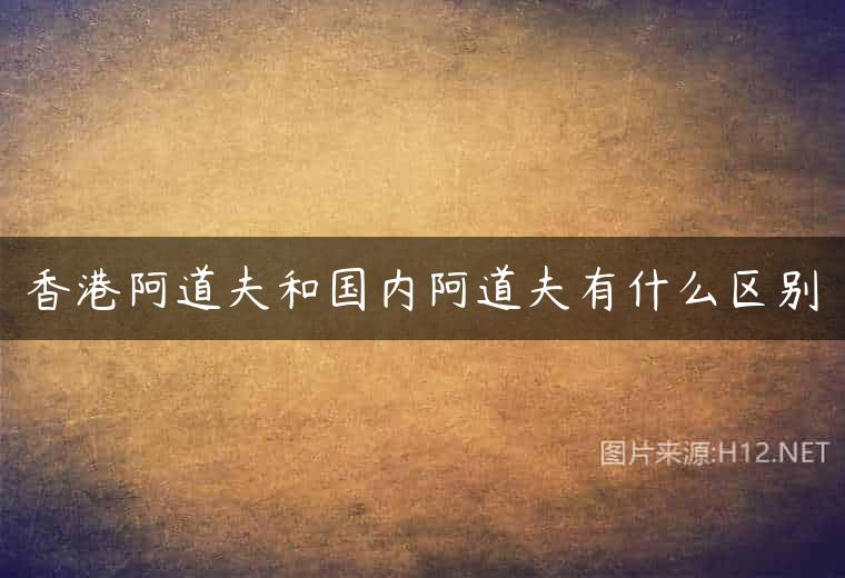香港阿道夫和国内阿道夫有什么区别