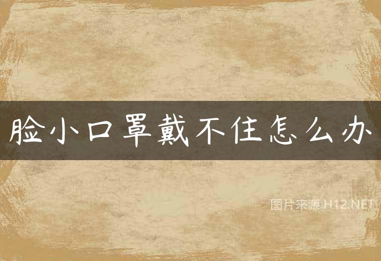 脸小口罩戴不住怎么办