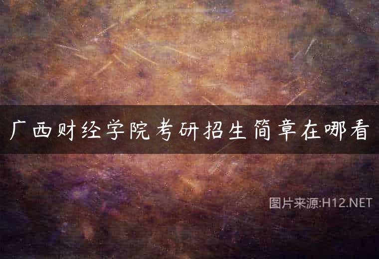 广西财经学院考研招生简章在哪看